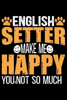 English Setter Make Me Happy You, Not So Much: Cool English Setter Dog Journal Notebook - Gifts Idea for English Setter Dog Lovers Notebook for Men & Women.