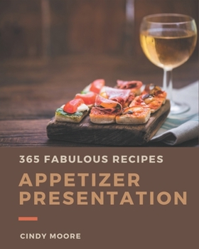 Paperback 365 Fabulous Appetizer Presentation Recipes: The Best-ever of Appetizer Presentation Cookbook Book