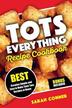 Paperback TOTS EVERYTHING Recipe Cookbook: BEST Creative Simple and Easy to Make Tater Tot Recipes at Home Book