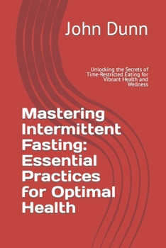 Paperback Mastering Intermittent Fasting: Essential Practices for Optimal Health: Unlocking the Secrets of Time-Restricted Eating for Vibrant Health and Wellnes Book