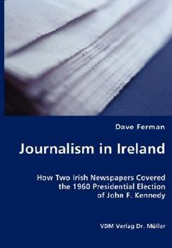 Journalism in Ireland: How Two Irish Newspapers Covered the 1960 Presidential Election of John F. Kennedy