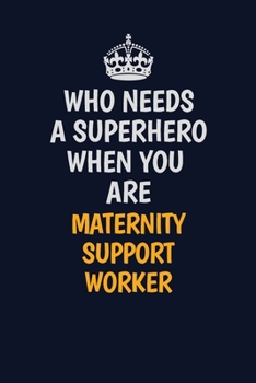 Who Needs A Superhero When You Are Maternity Support Worker: Career journal, notebook and writing journal for encouraging men, women and kids. A framework for building your career.