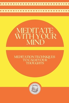 Paperback Meditate with Your Mind: Meditation Techniques to Calm your Thoughts Book