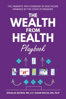 Paperback The Wealth from Health Playbook: The Dramatic Path Forward in Healthcare Spawned by the Covid-19 Pandemic Book