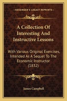 Paperback A Collection Of Interesting And Instructive Lessons: With Various Original Exercises, Intended As A Sequel To The Economic Instructor (1832) Book