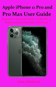 Apple iPhone 11 Pro and Pro Max User Guide: Beginner’s Tips and Tricks of the IOS 13 Innovations to Become A Pro User
