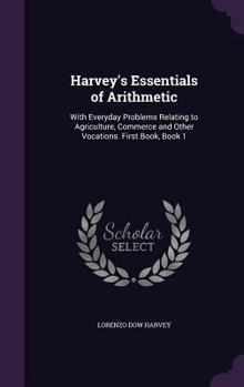 Hardcover Harvey's Essentials of Arithmetic: With Everyday Problems Relating to Agriculture, Commerce and Other Vocations. First Book, Book 1 Book