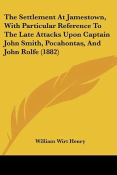 Paperback The Settlement At Jamestown, With Particular Reference To The Late Attacks Upon Captain John Smith, Pocahontas, And John Rolfe (1882) Book
