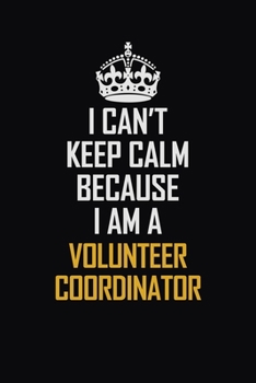 I Can't Keep Calm Because I Am A Volunteer Coordinator: Motivational Career Pride Quote 6x9 Blank Lined Job Inspirational Notebook Journal
