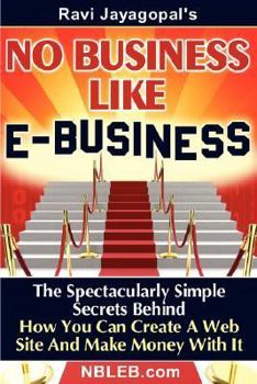 Paperback No Business Like E-Business: The Spectacularly Simple Secrets Behind How You Can Create a Web Site and Make Money with It Book