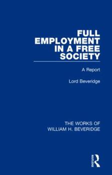 Full Employment in a Free Society (Works of William H. Beveridge): A Report