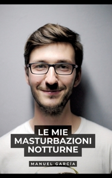 Le mie masturbazioni notturne: Racconti Erotici Gay Espliciti in Italiano per Adulti (Italian Edition)