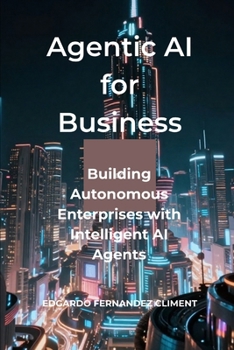 Agentic AI for Business: Building Autonomous Enterprises with Intelligent AI Agents