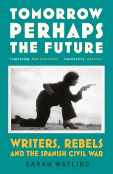 Tomorrow Perhaps the Future: Following Writers and Rebels in the Spanish Civil War