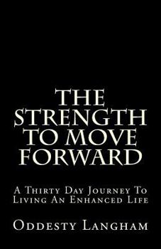 The Strength to Move Forward: A thirty day guide to living a more enhanced life!