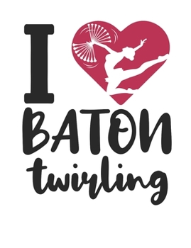 I Love Baton Twirling: Baton Twirling Notebook, Blank Paperback Composition Book to write in, Baton Twirler or Majorette Gift, 150 pages, college ruled