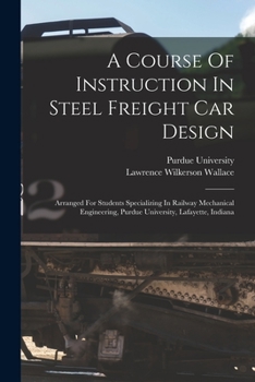 Paperback A Course Of Instruction In Steel Freight Car Design: Arranged For Students Specializing In Railway Mechanical Engineering, Purdue University, Lafayett Book