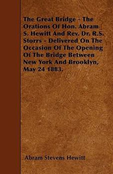 Paperback The Great Bridge - The Orations Of Hon. Abram S. Hewitt And Rev. Dr. R.S. Storrs - Delivered On The Occasion Of The Opening Of The Bridge Between New Book