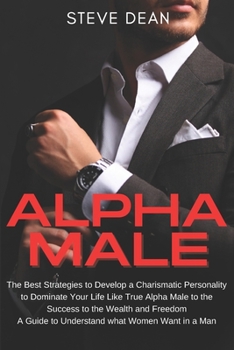 Paperback Alpha Male: The Best Strategies to Develop a Charismatic Personality to Dominate Your Life Like True Alpha Male, to The Success, t Book