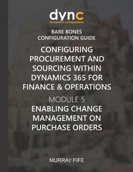 Configuring Procurement and Sourcing within Dynamics 365 for Finance & Operations: Module 5: Enabling Change Management on Purchase Orders