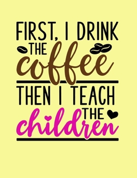 First I Drink The Coffee Then I Teach The Children: Six Month Daily Planner | 180 Pages | Daily To-Do List | Daily Appointments | Undated Planner