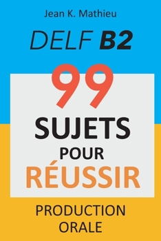 Production Orale DELF B2 - 99 SUJETS POUR RÉUSSIR (French Edition)