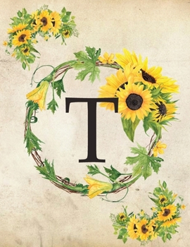 T: Monogram Initial T Notebook for Women and Girls| 8.5" x 11" - 100 pages, college rule | Sunflower, Floral, Flowers