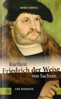 Hardcover Kurfurst Friedrich Der Weise Von Sachsen (1463-1525): Eine Biographie [German] Book