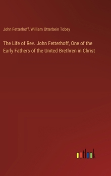 Hardcover The Life of Rev. John Fetterhoff, One of the Early Fathers of the United Brethren in Christ Book