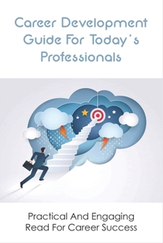 Paperback Career Development Guide For Today's Professionals: Practical And Engaging Read For Career Success: How To Prepare For Your Next Career Step Book