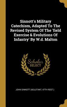 Hardcover Sinnott's Military Catechism, Adapted To The Revised System Of The 'field Exercise & Evolutions Of Infantry' By W.d. Malton Book
