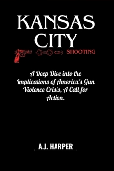 KANSAS CITY SHOOTING: A Deep Dive into the Implications of America's Gun Violence Crisis, A Call for Action