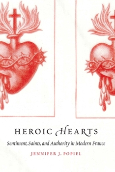 Hardcover Heroic Hearts: Sentiment, Saints, and Authority in Modern France Book