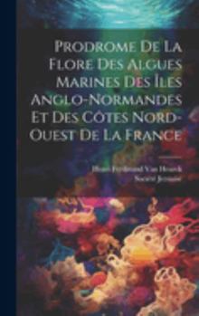 Prodrome De La Flore Des Algues Marines Des Îles Anglo-Normandes Et Des Côtes Nord-Ouest De La France (French Edition)