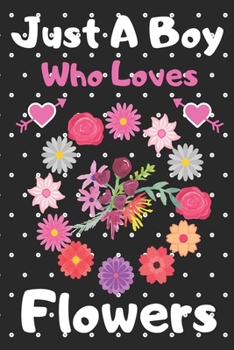 Just a boy who loves Flowers: A Super Cute Flowers notebook journal or dairy Flowers lovers gift for boys Flowers lovers Lined Notebook Journal (6x 9)