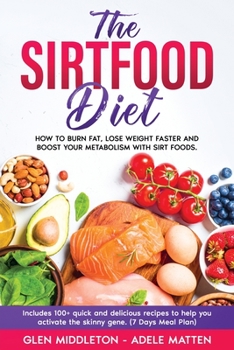 The Sirtfood Diet: How to Burn Fat, Lose Weight Faster and Boost Your Metabolism with Sirt Foods. Includes 100+ Quick and Delicious Recipes to Help You Activate the Skinny Gene