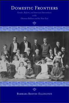 Paperback Domestic Frontiers: Gender, Reform, and American Interventions in the Ottoman Balkans and the Near East Book