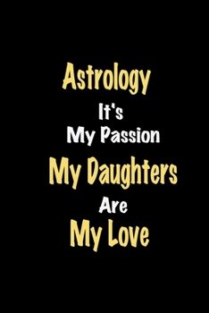 Astrology It's My Passion My Daughters Are My Love: Lined notebook / Great Astrology Funny quote in this Astrology Journal, This Perfect Astrology ... kids Happiness Also for Astrology Hobby Lover