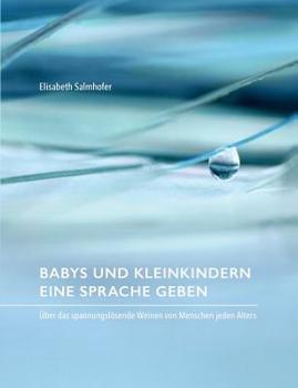 Paperback Babys und Kleinkindern eine Sprache geben: Über das spannungslösende Weinen von Menschen jeden Alters [German] Book