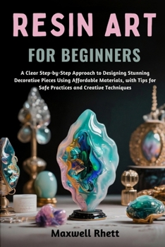 Paperback Resin Art for Beginners: A Clear Step-by-Step Approach to Designing Stunning Decorative Pieces Using Affordable Materials, with Tips for Safe Practice Book