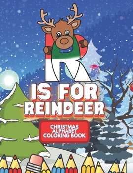 R Is For Reindeer: Christmas Alphabet Coloring Book: Fun Cute reindeer Coloring Pages for Endless Hours of Festive Fun I Perfect Holiday Gift For Kids Children Toddlers Boys & Girls Of All Ages