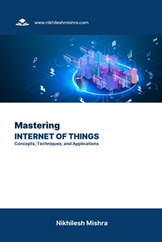 Mastering the Internet of Things (IoT): Concepts, Techniques, and Applications