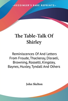 Paperback The Table-Talk Of Shirley: Reminiscences Of And Letters From Froude, Thackeray, Disraeli, Browning, Rossetti, Kingsley, Baynes, Huxley, Tyndall And Ot Book