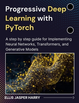 Paperback Progressive Deep Learning with PyTorch: A step by step guide for Implementing Neural Networks, Transformers, and Generative Models Book