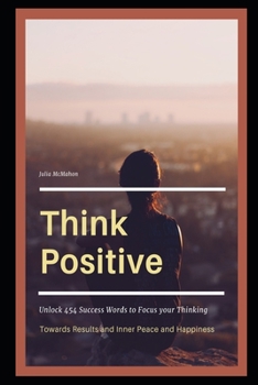 Paperback Think Positive: Unlock 454 Success Words to Focus your Thinking towards Results and Inner Peace and Happiness Book
