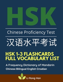 HSK 1-3 Flashcards Full Vocabulary List. A Frequency Dictionary of Mandarin Chinese Bilingual English Croatian: Practice prep book with pinyin, ... characters for HSK Level 1 2 3 stories reader
