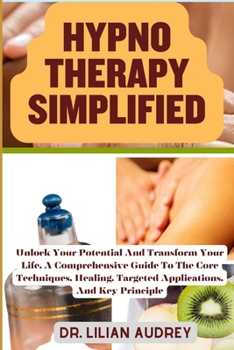 Paperback Hypno Therapy Simplified: Unlock Your Potential And Transform Your Life, A Comprehensive Guide To The Core Techniques, Healing, Targeted Applica Book