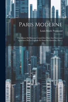 Paperback Paris Moderne: Ou, Choix De Maisons Construites Dans Les Nouveaux Quartiers De La Capitale Et Dans Ses Environs, Part 2 [French] Book