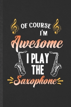 Paperback Of Course I'm Awesome I Play the Saxophone: Funny Blank Lined Music Teacher Lover Notebook/ Journal, Graduation Appreciation Gratitude Thank You Souve Book