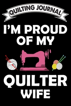 Quilting Journal : I Am Proud Of My Quilter Wife: Funny Quilting Project Journal Gifts. Best Quilting Project Journal Notebook for Quilters who loves ... perfect Project Journal Gifts For Quilters.